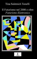 Il Futurismo nel 2000 e oltre. Futurismo elettronico di Tina Saletnich Tonelli edito da La Carmelina