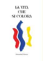 La vita che si colora di Antonella D'Amico edito da Youcanprint
