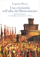 Una Cristianità nell'alba del Rinascimento. Paolo Giustinianini e il «Libellus ad Leonem X» (1513) di Eugenio Massa edito da Marietti 1820