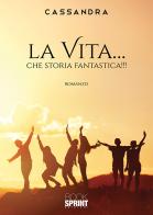 La vita... che storia fantastica!!! di Cassandra edito da Booksprint