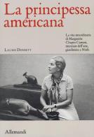 La principessa americana. La vita straordinaria di Marguerite Chapin Caetani, mecenate dell'arte, giardiniera a Ninfa di Laurie Dennett edito da Allemandi