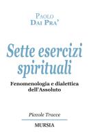 Sette esercizi spirituali. Fenomenologia e dialettica dell'Assoluto di Paolo Dai Prà edito da Ugo Mursia Editore