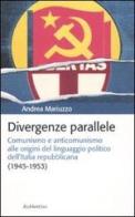 Divergenze parallele. Comunismo e anticomunismo alle origini del linguaggio politico dell'Italia repubblicana di Andrea Mariuzzo edito da Rubbettino