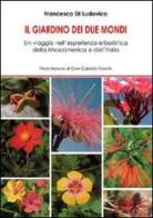 Il giardino dei due mondi. Un viaggio nell'esperienza erboristica della Mesoamerica e dell'Italia di Francesco Di Ludovico edito da Aracne