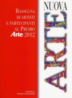 Nuova arte. Rassegna di artisti e partecipanti al Premio «Arte» 2012. Ediz. illustrata edito da Cairo Publishing