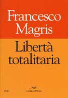 Libertà totalitaria di Francesco Magris edito da La nave di Teseo