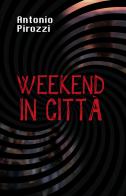 Weekend in città di Antonio Pirozzi edito da Autopubblicato