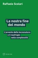 La nostra fine del mondo. L'avvento della tecnonatura e il naufragio nella complessità di Raffaele Scolari edito da Meltemi