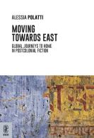 Moving towards east. Global journeys to home in postcolonial fiction di Alessia Polatti edito da Aracne (Genzano di Roma)