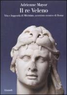 Il re Veleno. Vita e leggenda di Mitridate, acerrimo nemico dei Romani di Adrienne Mayor edito da Einaudi