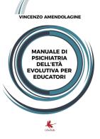 Manuale di psichiatria dell'età evolutiva per educatori di Vincenzo Amendolagine edito da Libellula Edizioni