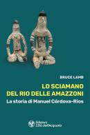 Lo sciamano del Rio delle Amazzoni. La storia di Manuel Córdova-Rios di Bruce Lamb edito da L'Età dell'Acquario