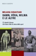 Dawn, Vera, Wilma e le altre. 23 ritratti che hanno fatto la storia dello sport di Melania Sebastiani edito da Bolis