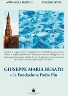 Giuseppe Maria Busato e la Fondazione Padre Pio di Antonella Bianchi, Claudio Spina edito da De Bastiani