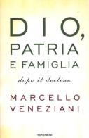 Dio, patria e famiglia dopo il declino di Marcello Veneziani edito da Mondadori