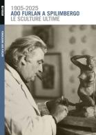 Ado Furlan a Spilimbergo, le sculture ultime. Ediz. illustrata edito da Forum Edizioni