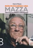 Non mi ricordo una Mazza. Trattato di amnesia consapevole di Gianni Mazza edito da Bertoni