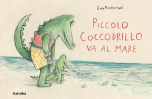 Piccolo coccodrillo va al mare. Ediz. a colori di Eva Montanari edito da Babalibri