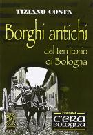 Borghi antichi del territorio di Bologna di Tiziano Costa edito da Studio Costa