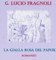 La gialla rosa del Papuk. Nuova ediz. di Giuseppe Lucio Fragnoli edito da Autopubblicato