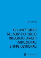 Gli investimenti nel servizio idrico integrato: aspetti istituzionali e sfide gestionali di Anna Menozzi edito da Giuffrè