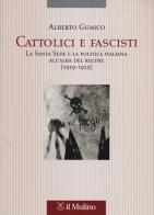 Cattolici e fascisti. La Santa Sede e la politica italiana all'alba del regime (1919-1925) di Alberto Guasco edito da Il Mulino