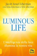 Luminous life. L' Intelligenza della luce illumina le nostre vite di Jacob Liberman, Gina Liberman, Erik Liberman edito da Macro Edizioni
