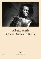 Orson Welles in Italia. Nuova ediz. di Alberto Anile edito da La nave di Teseo