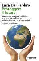 Proteggere il futuro. Sicurezza energetica, resilienza economica e ambientale nell'era delle tre transizioni globali di Luca Dal Fabbro edito da Rubbettino