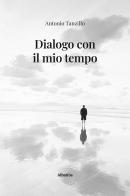 Dialogo con il mio tempo di Antonio Tanzillo edito da Gruppo Albatros Il Filo