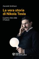 La vera storia di Nikola Tesla. L'uomo che vide il futuro di Zacariah Smithson edito da L'Età dell'Acquario