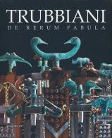 Trubbiani. De rerum fabula. Catalogo della mostra (Ancona, 20 ottobre 2012-17 marzo 2013) edito da Silvana