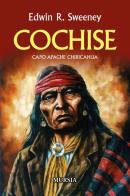 Cochise. Capo Apache Chiricahua. Nuova ediz. di Edwin R. Sweeney edito da Ugo Mursia Editore