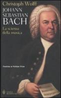 Johann Sebastian Bach. La scienza della musica di Christoph Wolff edito da Bompiani