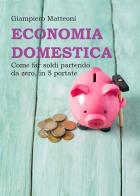 Economia domestica. Come far soldi partendo da zero, in 5 portate di Giampiero Matteoni edito da Youcanprint