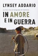 In amore e in guerra di Lynsey Addario edito da Rizzoli