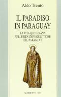 Il paradiso in Paraguay. La vita quotidiana nelle Riduzioni gesuitiche del Paraguay di Aldo Trento edito da Marietti 1820