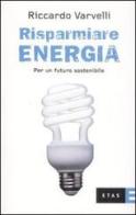 Risparmiare energia. Per un futuro sostenibile di Riccardo Varvelli edito da Etas