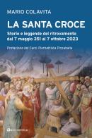 La Santa Croce. Storie e leggende del ritrovamento dal 7 maggio 351 al 7 ottobre 2023 di Mario Colavita edito da Tau