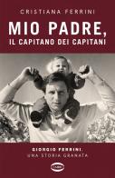 Mio padre, il capitano dei capitani. Giorgio Ferrini, una storia granata di Cristiana Ferrini edito da Cairo
