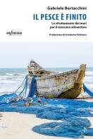 Il pesce è finito. Lo sfruttamento dei mari per il consumo alimentare di Gabriele Bertacchini edito da Infinito Edizioni