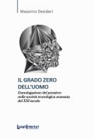 Il grado zero dell'uomo. L'omologazione del pensiero nella società tecnologica avanzata del XXI secolo di Massimo Desideri edito da LuoghInteriori
