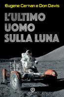 L' ultimo uomo sulla Luna. L'astronauta Eugene Cernan e la corsa allo spazio degli Stati Uniti di Eugene Cernan, Don Davis edito da Cartabianca Publishing