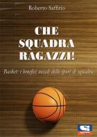 Che squadra ragazzi! Basket: i benefici sociali dello sport di squadra di Roberto Saffirio edito da Sportitalia Edizioni