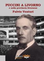 Puccini e Livorno. Il musicista, i teatri livornesi, le produzioni, i cantanti la provincia livornese di Fulvio Venturi edito da dreamBOOK edizioni