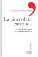 La ciccolata cattolica. Storia di una disputa tra teologia e medicina di Claudio Balzaretti edito da EDB