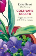 Coltivare colori. Viaggio alla scoperta della tintura botanica di Erika Bozzi edito da Garzanti