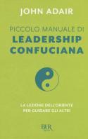 Piccolo manuale di leadership confuciana. La lezione dell'Oriente per guidare gli altri di John Adair edito da Rizzoli