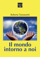 Il mondo intorno a noi di Roberta Tomassetti edito da Lupieditore