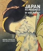 Japan reimagined. Modern curiosities and untold stories. Ediz. illustrata di Mike Dorsey edito da Mediafriends